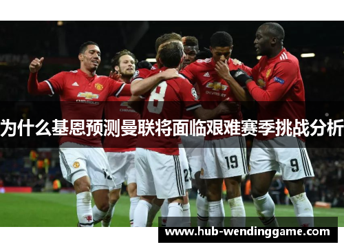 为什么基恩预测曼联将面临艰难赛季挑战分析