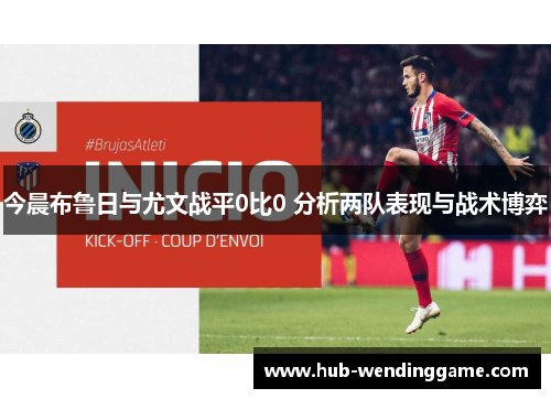 今晨布鲁日与尤文战平0比0 分析两队表现与战术博弈