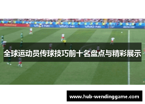 全球运动员传球技巧前十名盘点与精彩展示