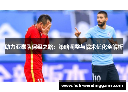 助力亚泰队保级之路：策略调整与战术优化全解析