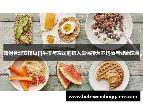 如何合理安排每日牛排与寿司的摄入量保持营养均衡与健康饮食