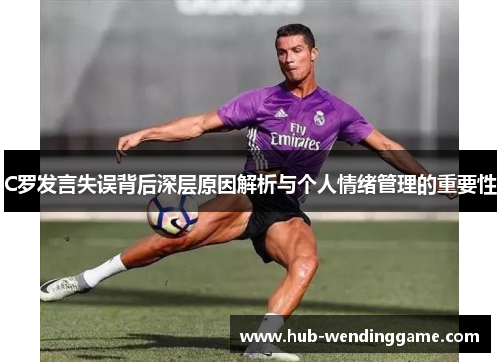 C罗发言失误背后深层原因解析与个人情绪管理的重要性