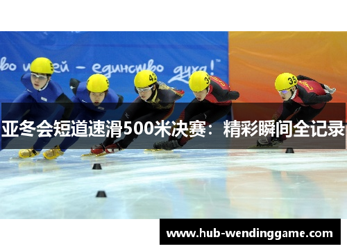亚冬会短道速滑500米决赛:精彩瞬间全记录 亚冬会短道速滑500米决赛:精彩瞬间全记录