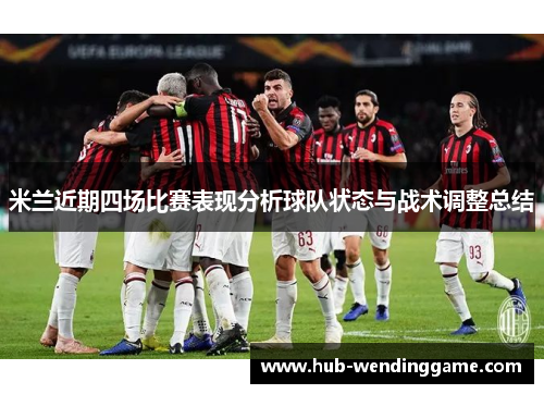米兰近期四场比赛表现分析球队状态与战术调整总结
