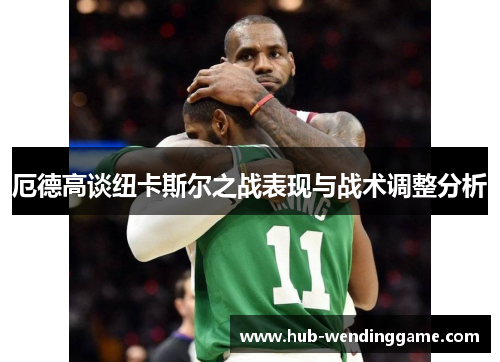 厄德高谈纽卡斯尔之战表现与战术调整分析