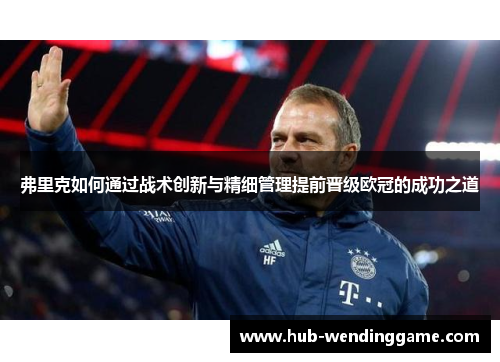 弗里克如何通过战术创新与精细管理提前晋级欧冠的成功之道