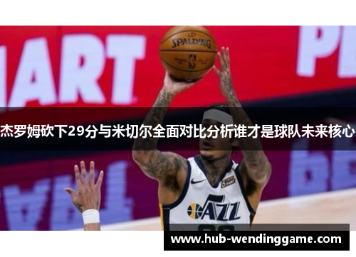 杰罗姆砍下29分与米切尔全面对比分析谁才是球队未来核心