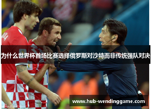 为什么世界杯首场比赛选择俄罗斯对沙特而非传统强队对决 为什么世界杯首场比赛选择俄罗斯对沙特而非传统强队对决