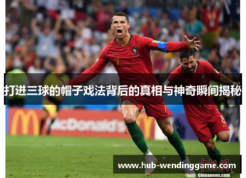 打进三球的帽子戏法背后的真相与神奇瞬间揭秘