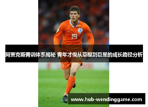 阿贾克斯青训体系揭秘 青年才俊从草根到巨星的成长路径分析 阿贾克斯青训体系揭秘 青年才俊从草根到巨星的成长路径分析