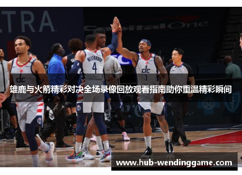 雄鹿与火箭精彩对决全场录像回放观看指南助你重温精彩瞬间