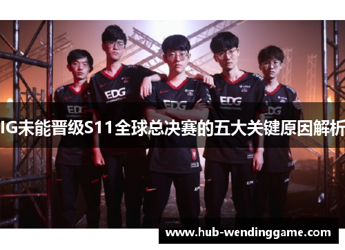 IG未能晋级S11全球总决赛的五大关键原因解析