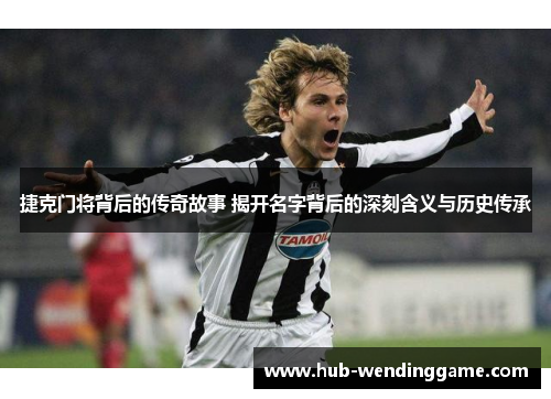 捷克门将背后的传奇故事 揭开名字背后的深刻含义与历史传承 捷克门将背后的传奇故事 揭开名字背后的深刻含义与历史传承