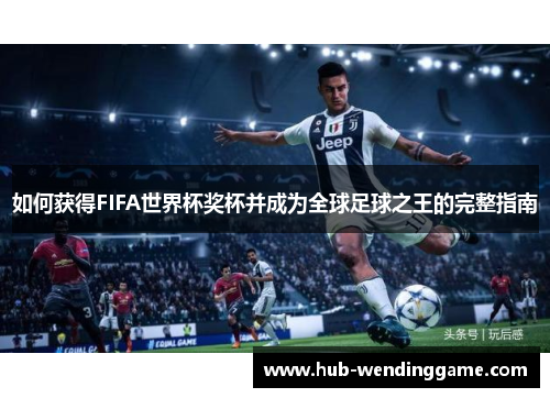 如何获得FIFA世界杯奖杯并成为全球足球之王的完整指南