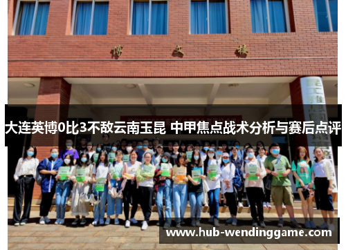 大连英博0比3不敌云南玉昆 中甲焦点战术分析与赛后点评