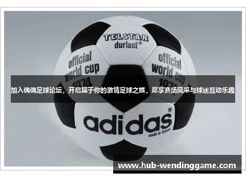 加入偶偶足球论坛，开启属于你的激情足球之旅，尽享赛场风采与球迷互动乐趣