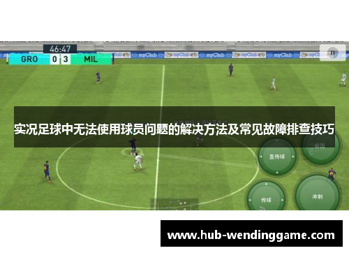 实况足球中无法使用球员问题的解决方法及常见故障排查技巧