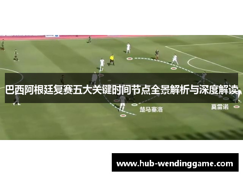 巴西阿根廷复赛五大关键时间节点全景解析与深度解读