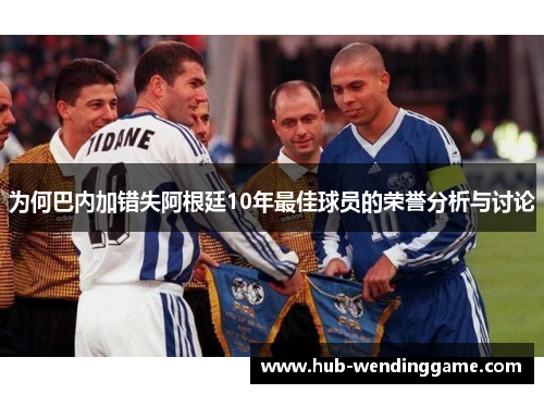为何巴内加错失阿根廷10年最佳球员的荣誉分析与讨论 为何巴内加错失阿根廷10年最佳球员的荣誉分析与讨论