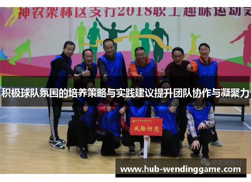 积极球队氛围的培养策略与实践建议提升团队协作与凝聚力 积极球队氛围的培养策略与实践建议提升团队协作与凝聚力
