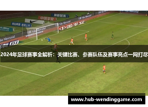 2024年足球赛事全解析：关键比赛、参赛队伍及赛事亮点一网打尽