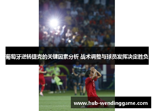 葡萄牙逆转捷克的关键因素分析 战术调整与球员发挥决定胜负 葡萄牙逆转捷克的关键因素分析 战术调整与球员发挥决定胜负