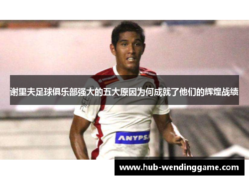 谢里夫足球俱乐部强大的五大原因为何成就了他们的辉煌战绩