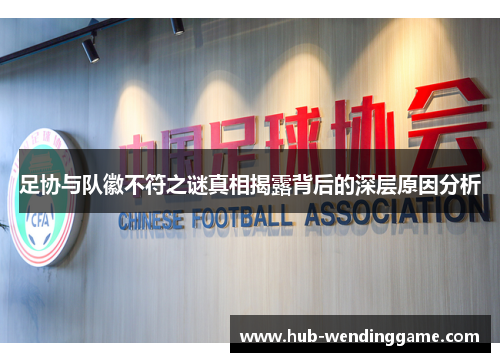 足协与队徽不符之谜真相揭露背后的深层原因分析