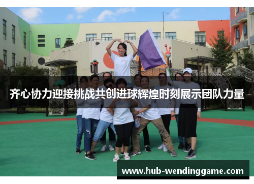 齐心协力迎接挑战共创进球辉煌时刻展示团队力量
