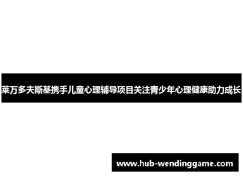 莱万多夫斯基携手儿童心理辅导项目关注青少年心理健康助力成长