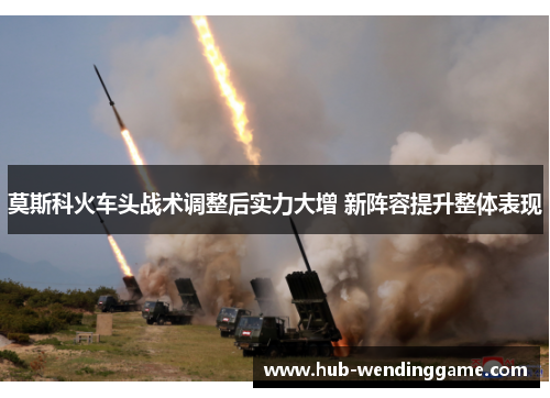 莫斯科火车头战术调整后实力大增 新阵容提升整体表现