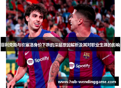 菲利克斯与坎塞洛身价下跌的深层原因解析及其对职业生涯的影响