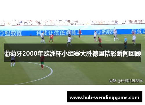 葡萄牙2000年欧洲杯小组赛大胜德国精彩瞬间回顾 葡萄牙2000年欧洲杯小组赛大胜德国精彩瞬间回顾