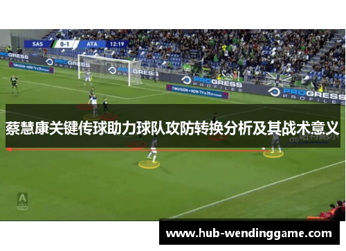 蔡慧康关键传球助力球队攻防转换分析及其战术意义