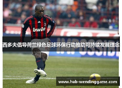 西多夫倡导荷兰绿色足球环保行动推动可持续发展理念