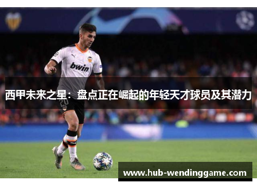 西甲未来之星：盘点正在崛起的年轻天才球员及其潜力