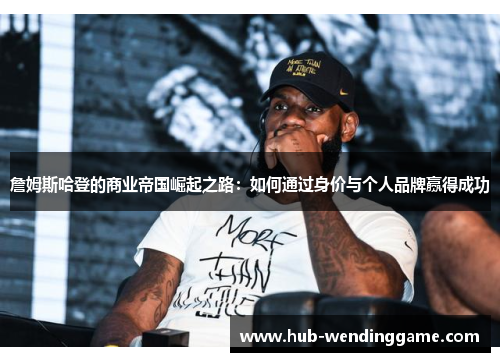 詹姆斯哈登的商业帝国崛起之路：如何通过身价与个人品牌赢得成功