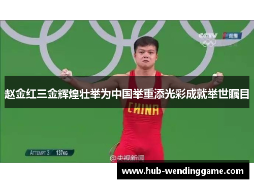 赵金红三金辉煌壮举为中国举重添光彩成就举世瞩目