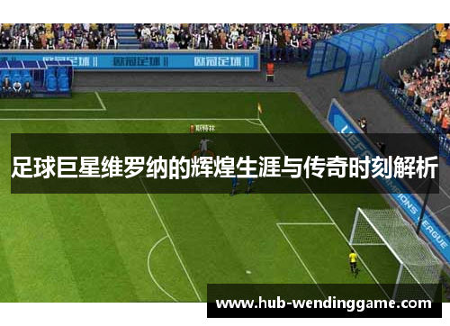 足球巨星维罗纳的辉煌生涯与传奇时刻解析