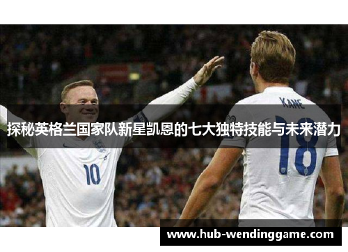 探秘英格兰国家队新星凯恩的七大独特技能与未来潜力