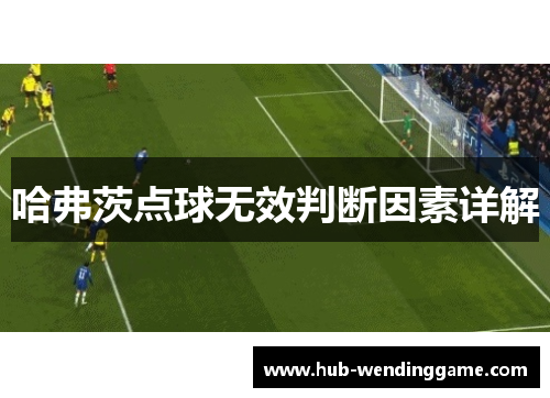 哈弗茨点球无效判断因素详解