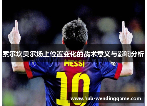 索尔坎贝尔场上位置变化的战术意义与影响分析