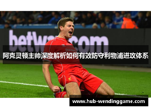 阿克灵顿主帅深度解析如何有效防守利物浦进攻体系 阿克灵顿主帅深度解析如何有效防守利物浦进攻体系