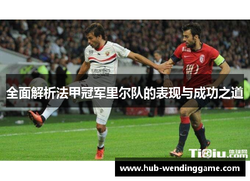 全面解析法甲冠军里尔队的表现与成功之道