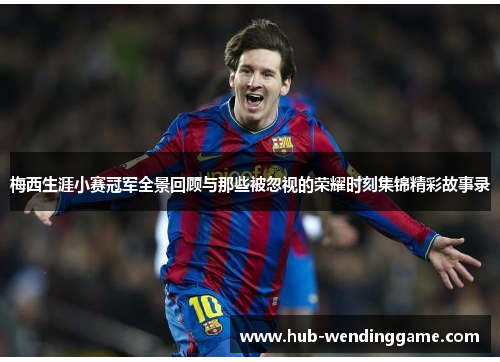 梅西生涯小赛冠军全景回顾与那些被忽视的荣耀时刻集锦精彩故事录 梅西生涯小赛冠军全景回顾与那些被忽视的荣耀时刻集锦精彩故事录