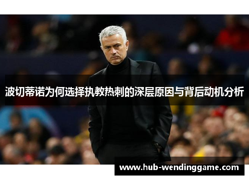 波切蒂诺为何选择执教热刺的深层原因与背后动机分析