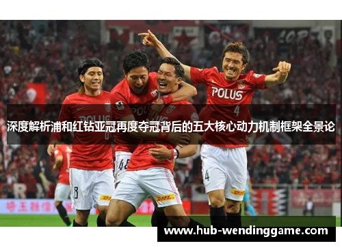 深度解析浦和红钻亚冠再度夺冠背后的五大核心动力机制框架全景论