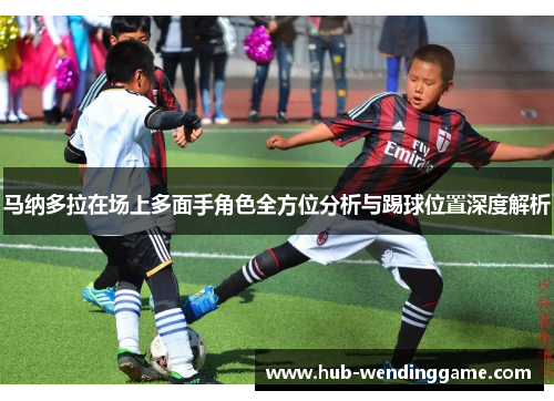 马纳多拉在场上多面手角色全方位分析与踢球位置深度解析