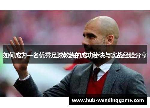 如何成为一名优秀足球教练的成功秘诀与实战经验分享