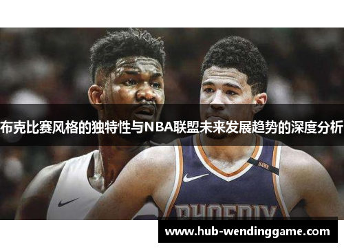 布克比赛风格的独特性与NBA联盟未来发展趋势的深度分析